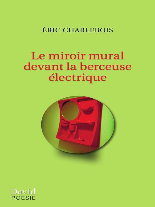 Title details for Le miroir mural devant la berceuse électrique by Éric Charlebois - Available